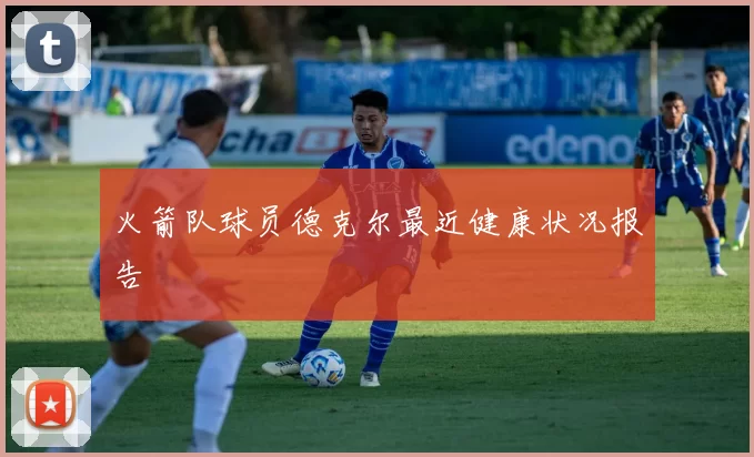 火箭队球员德克尔最近健康状况报告