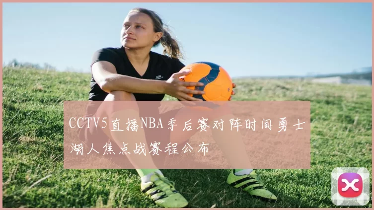CCTV5直播NBA季后赛对阵时间勇士湖人焦点战赛程公布
