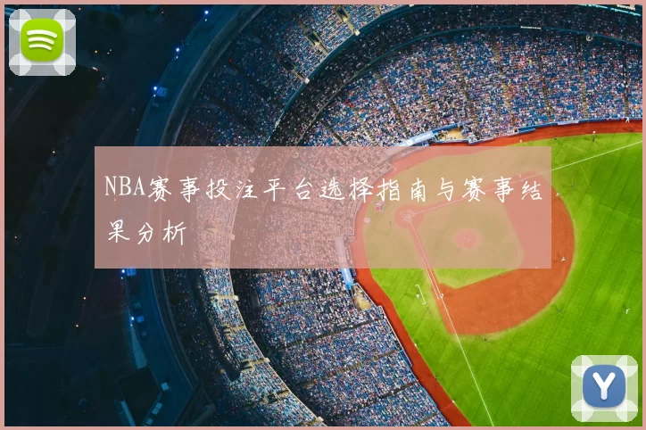 NBA赛事投注平台选择指南与赛事结果分析