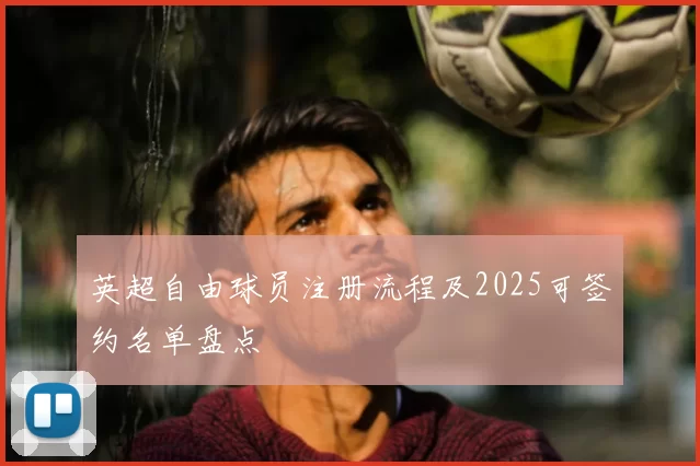 英超自由球员注册流程及2025可签约名单盘点