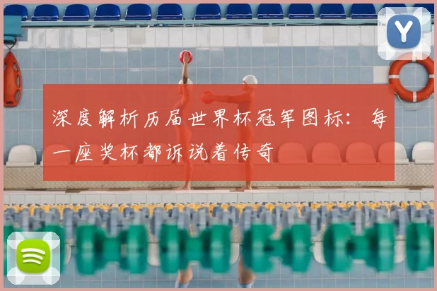 深度解析历届世界杯冠军图标:每一座奖杯都诉说着传奇