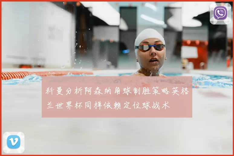 科曼分析阿森纳角球制胜策略英格兰世界杯同样依赖定位球战术