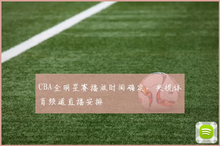 CBA全明星赛播放时间确定,央视体育频道直播安排