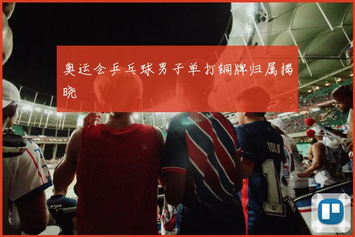 奥运会乒乓球男子单打铜牌归属揭晓