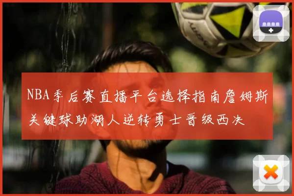 NBA季后赛直播平台选择指南詹姆斯关键球助湖人逆转勇士晋级西决
