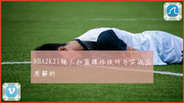NBA2K21隔人扣篮操作技巧与实战应用解析