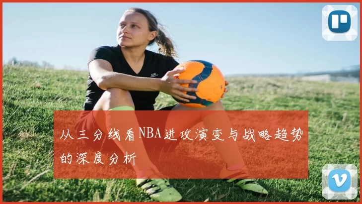 从三分线看NBA进攻演变与战略趋势的深度分析