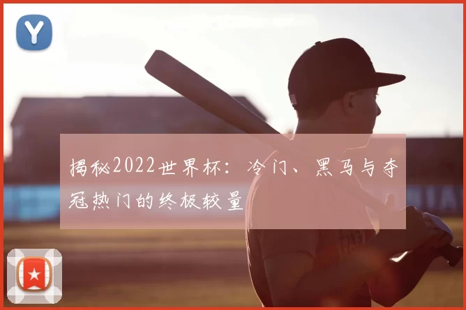 揭秘2022世界杯:冷门、黑马与夺冠热门的终极较量