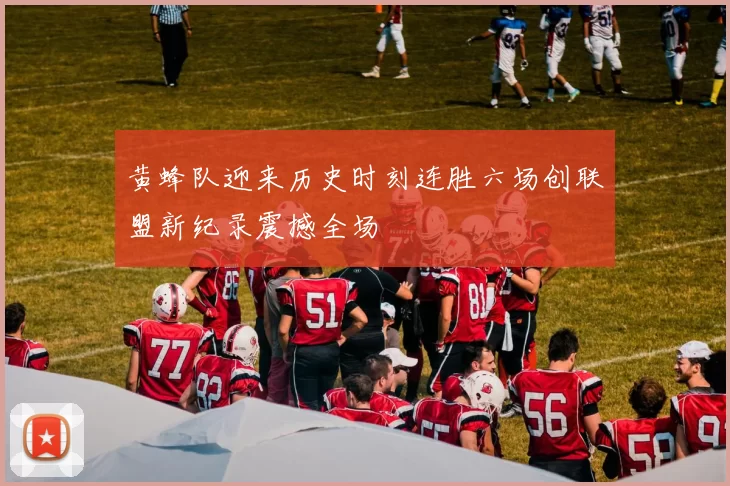 黄蜂队迎来历史时刻连胜六场创联盟新纪录震撼全场