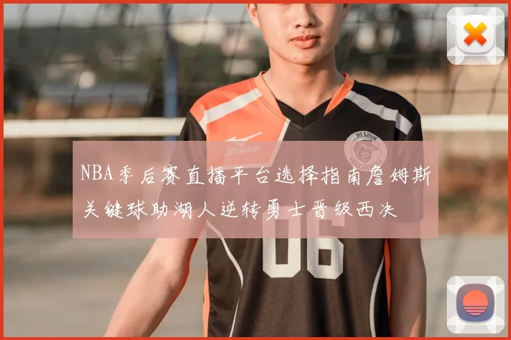 NBA季后赛直播平台选择指南詹姆斯关键球助湖人逆转勇士晋级西决