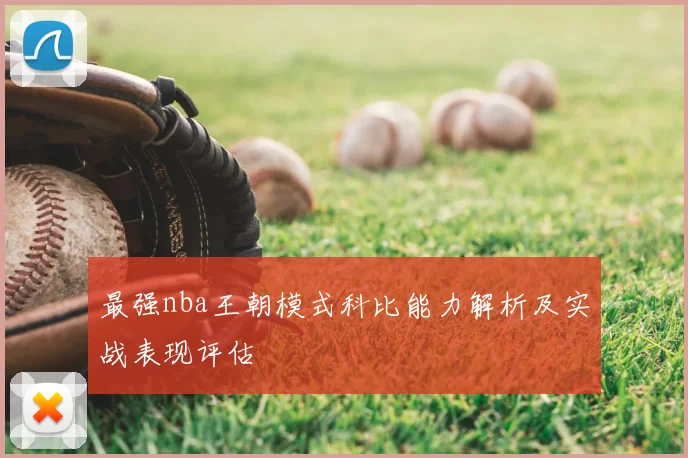 最强nba王朝模式科比能力解析及实战表现评估