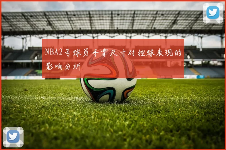 NBA2号球员手掌尺寸对控球表现的影响分析
