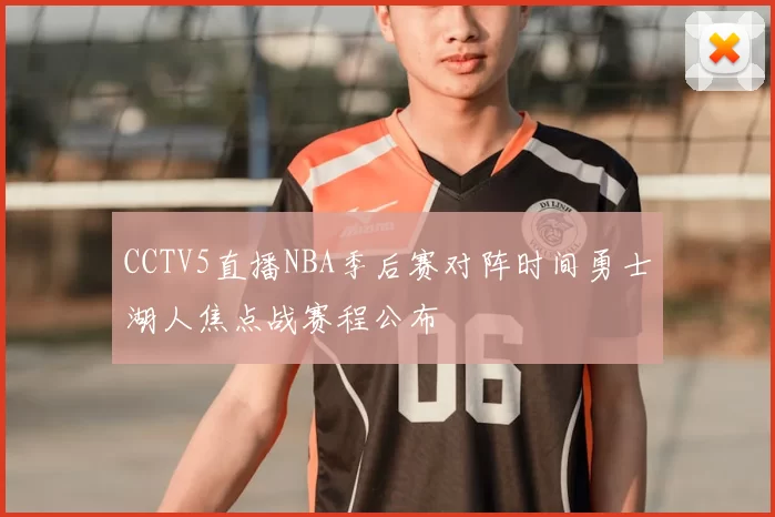 CCTV5直播NBA季后赛对阵时间勇士湖人焦点战赛程公布