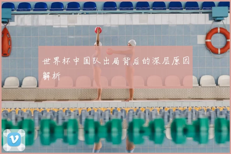 世界杯中国队出局背后的深层原因解析