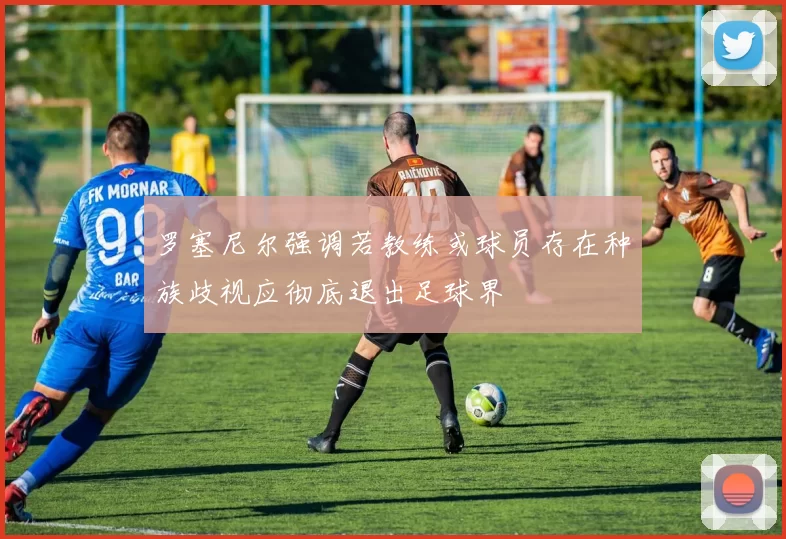 罗塞尼尔强调若教练或球员存在种族歧视应彻底退出足球界