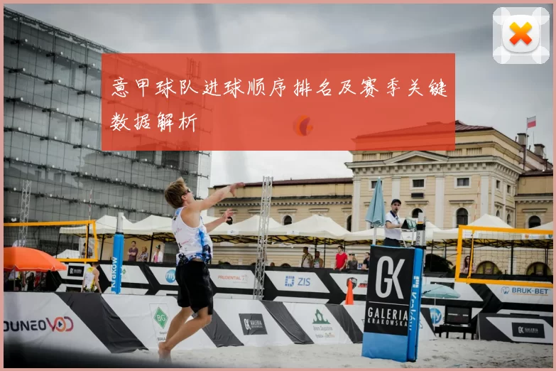 意甲球队进球顺序排名及赛季关键数据解析