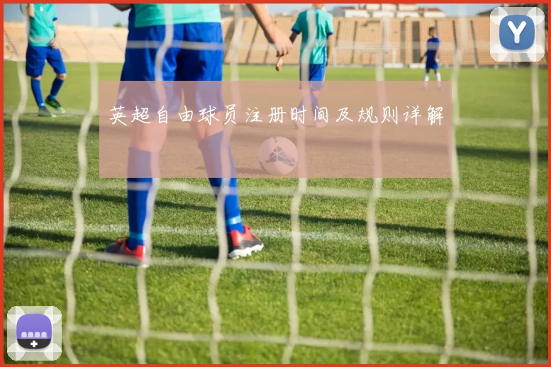英超自由球员注册时间及规则详解