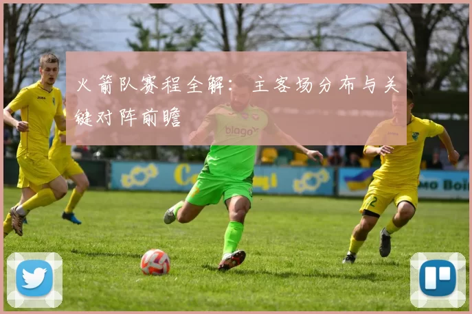 火箭队赛程全解：主客场分布与关键对阵前瞻