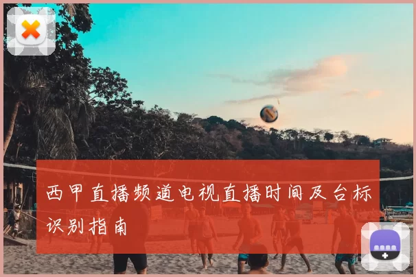 西甲直播频道电视直播时间及台标识别指南