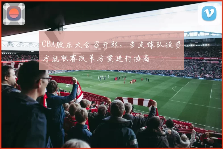CBA股东大会召开即,多支球队投资方就联赛改革方案进行协商