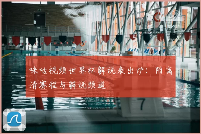 咪咕视频世界杯解说表出炉:附高清赛程与解说频道