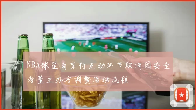 NBA球星南京行互动环节取消因安全考量主办方调整活动流程