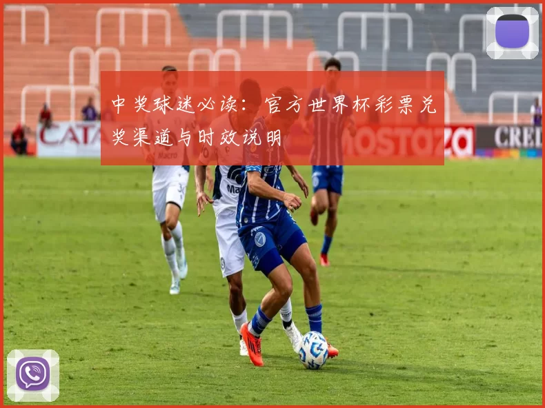 中奖球迷必读:官方世界杯彩票兑奖渠道与时效说明