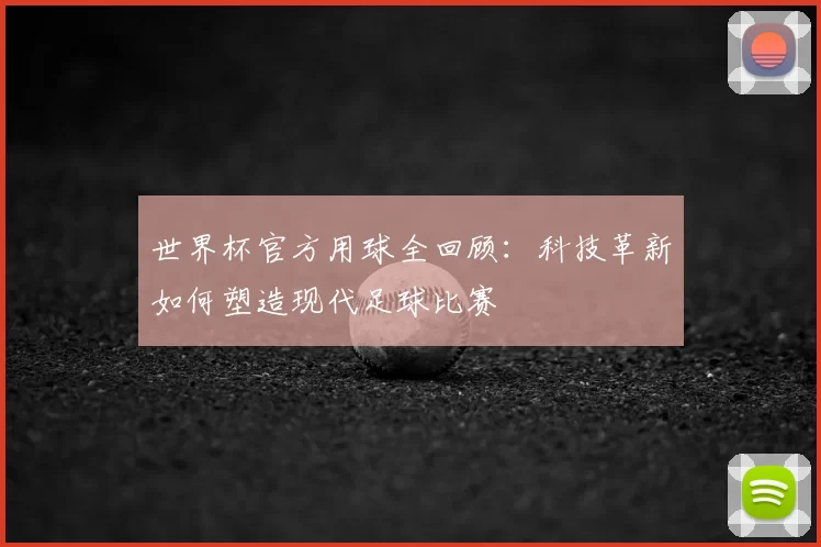 世界杯官方用球全回顾：科技革新如何塑造现代足球比赛