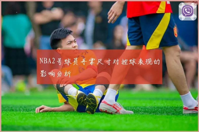 NBA2号球员手掌尺寸对控球表现的影响分析