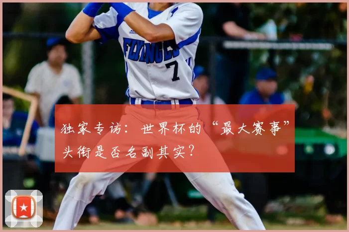 独家专访：世界杯的“最大赛事”头衔是否名副其实？