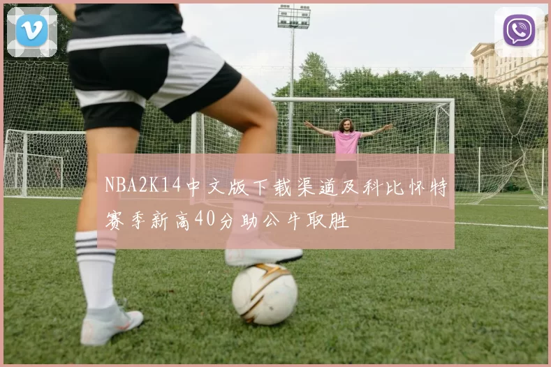 NBA2K14中文版下载渠道及科比怀特赛季新高40分助公牛取胜