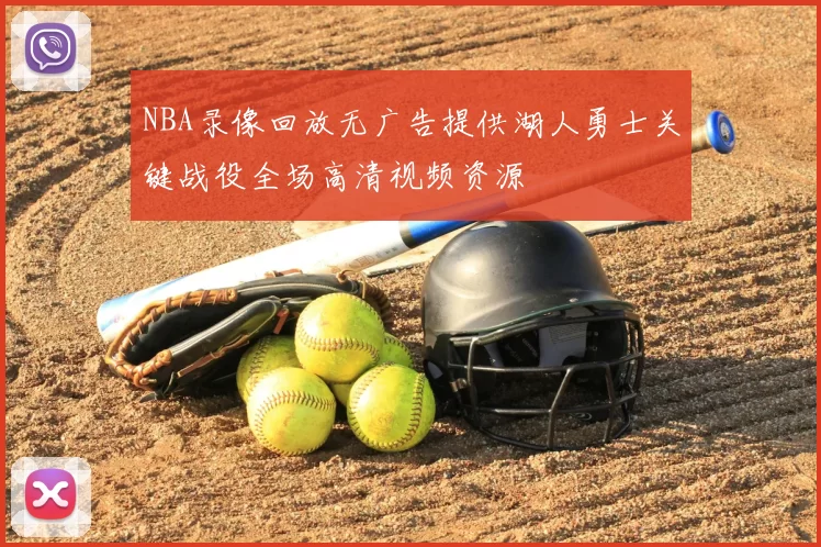 NBA录像回放无广告提供湖人勇士关键战役全场高清视频资源