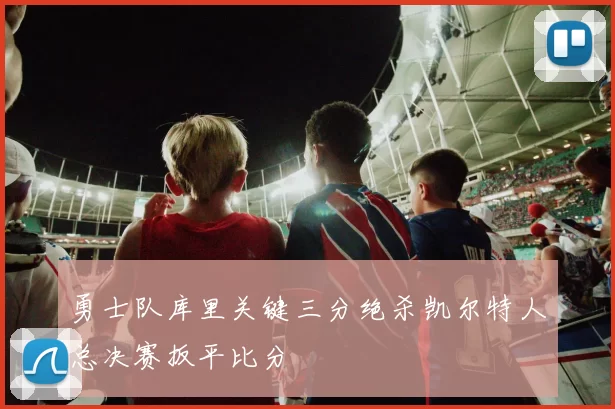 勇士队库里关键三分绝杀凯尔特人总决赛扳平比分