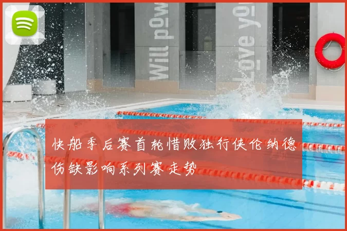 快船季后赛首轮惜败独行侠伦纳德伤缺影响系列赛走势