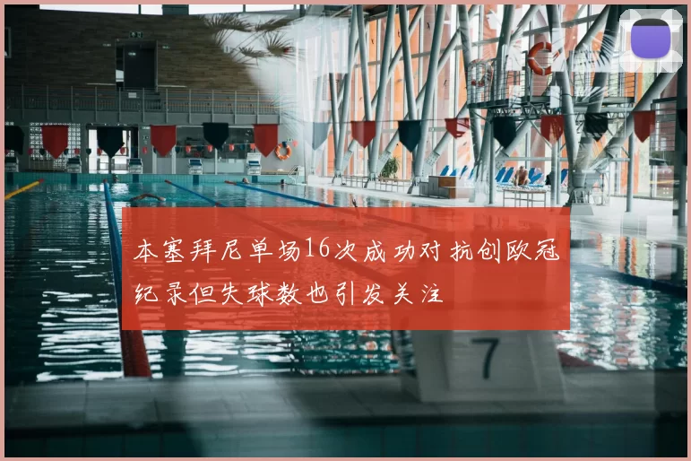 本塞拜尼单场16次成功对抗创欧冠纪录但失球数也引发关注