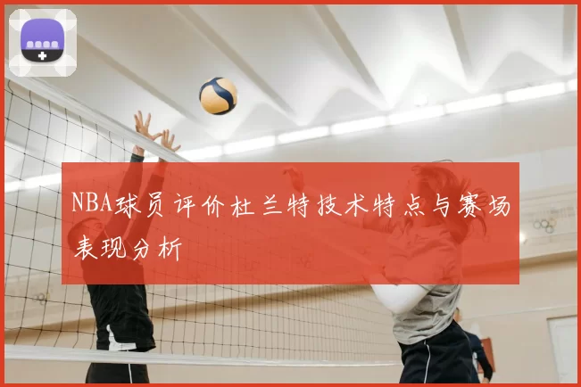 NBA球员评价杜兰特技术特点与赛场表现分析