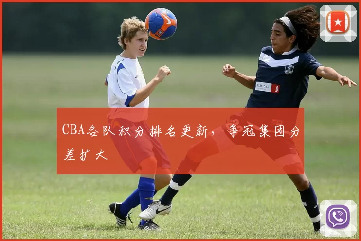 CBA各队积分排名更新,争冠集团分差扩大