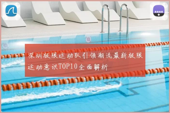 深圳极限运动队引领潮流最新极限运动意识TOP10全面解析