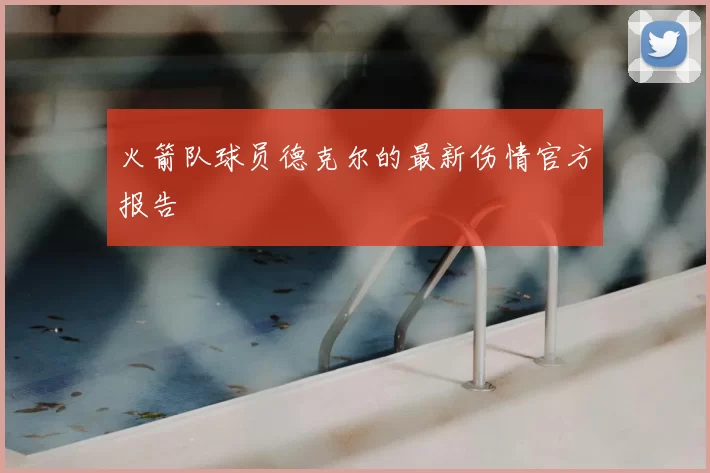 火箭队球员德克尔的最新伤情官方报告