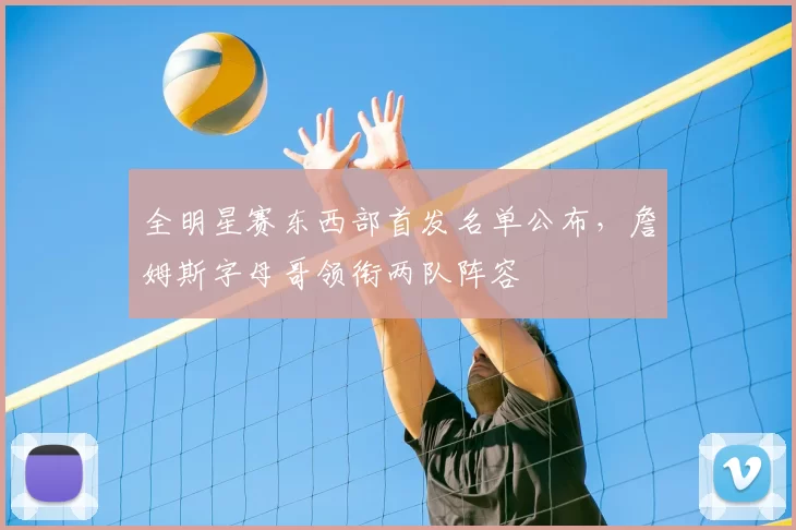 全明星赛东西部首发名单公布,詹姆斯字母哥领衔两队阵容