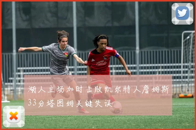 湖人主场加时击败凯尔特人詹姆斯33分塔图姆关键失误