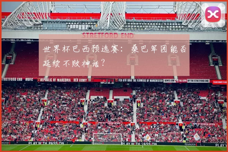 世界杯巴西预选赛：桑巴军团能否延续不败神话？