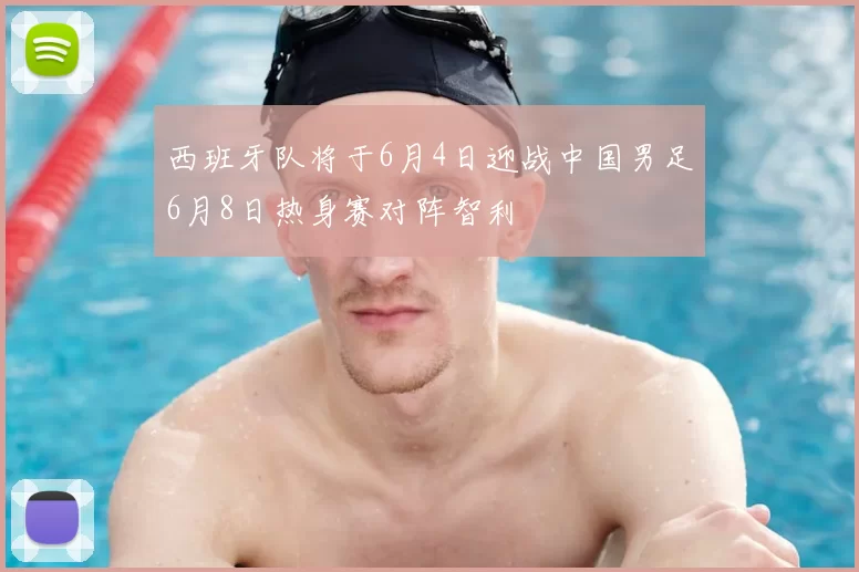 西班牙队将于6月4日迎战中国男足6月8日热身赛对阵智利