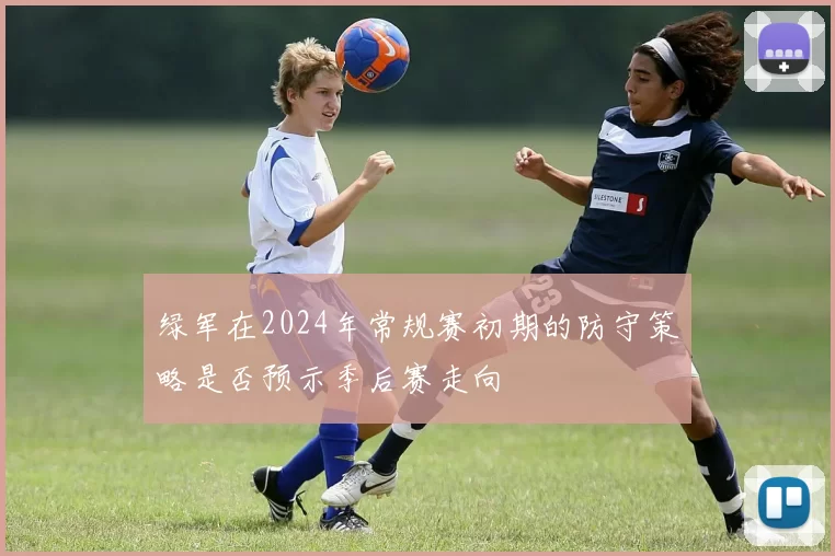 绿军在2024年常规赛初期的防守策略是否预示季后赛走向