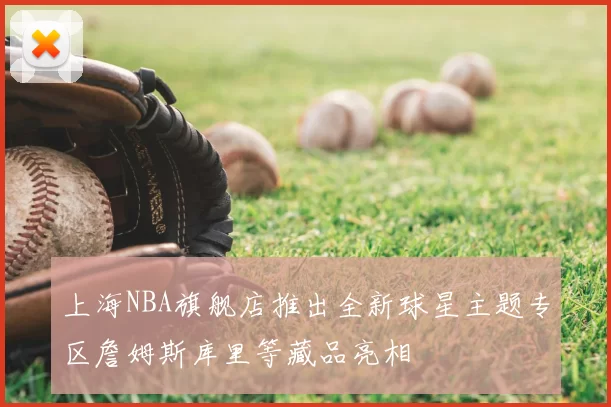 上海NBA旗舰店推出全新球星主题专区詹姆斯库里等藏品亮相