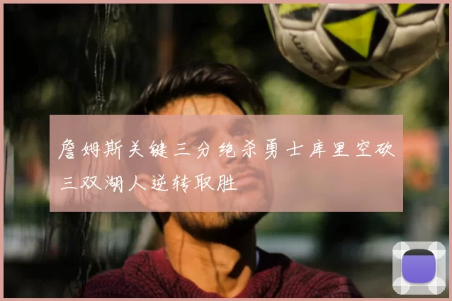詹姆斯关键三分绝杀勇士库里空砍三双湖人逆转取胜