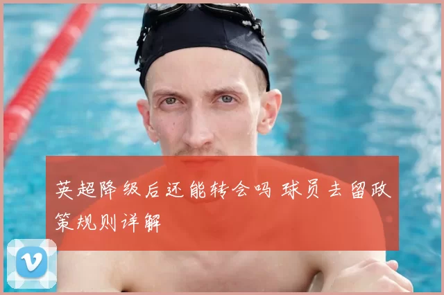 英超降级后还能转会吗 球员去留政策规则详解