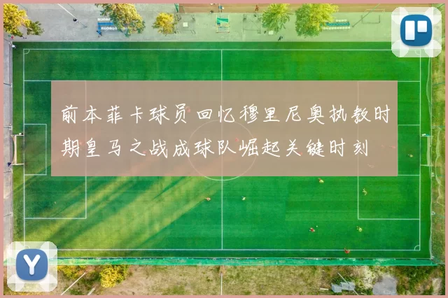 前本菲卡球员回忆穆里尼奥执教时期皇马之战成球队崛起关键时刻