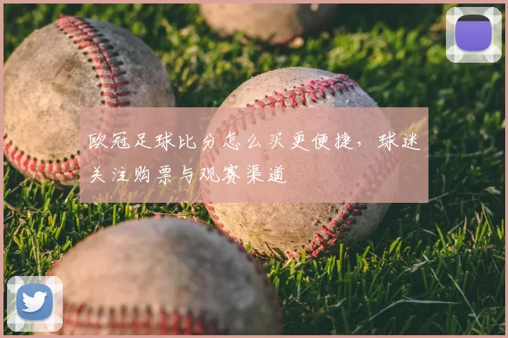 欧冠足球比分怎么买更便捷，球迷关注购票与观赛渠道