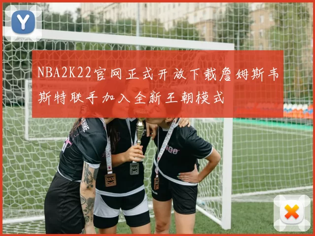 NBA2K22官网正式开放下载詹姆斯韦斯特联手加入全新王朝模式